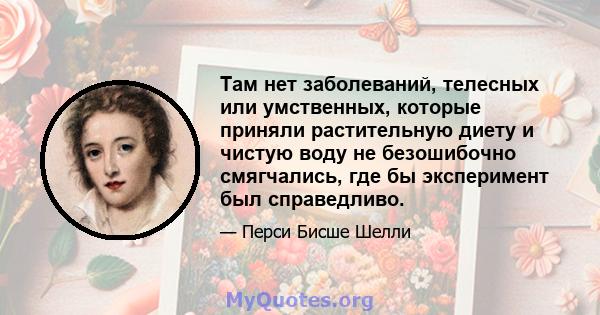 Там нет заболеваний, телесных или умственных, которые приняли растительную диету и чистую воду не безошибочно смягчались, где бы эксперимент был справедливо.