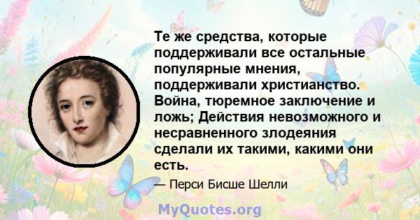 Те же средства, которые поддерживали все остальные популярные мнения, поддерживали христианство. Война, тюремное заключение и ложь; Действия невозможного и несравненного злодеяния сделали их такими, какими они есть.