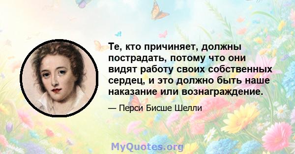 Те, кто причиняет, должны пострадать, потому что они видят работу своих собственных сердец, и это должно быть наше наказание или вознаграждение.