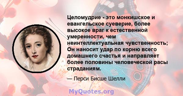 Целомудрие - это монкишское и евангельское суеверие, более высокое враг к естественной умеренности, чем неинтеллектуальная чувственность; Он наносит удар по корню всего домашнего счастья и направляет более половины