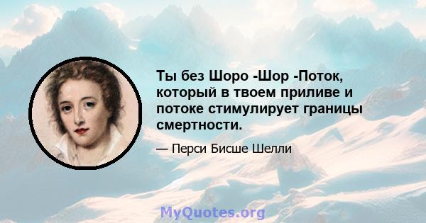 Ты без Шоро -Шор -Поток, который в твоем приливе и потоке стимулирует границы смертности.