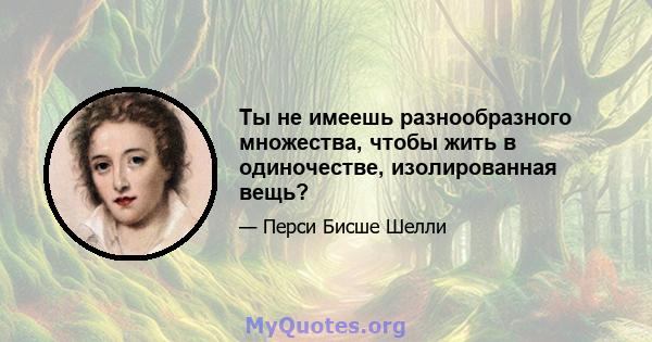 Ты не имеешь разнообразного множества, чтобы жить в одиночестве, изолированная вещь?