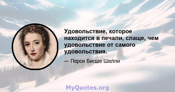 Удовольствие, которое находится в печали, слаще, чем удовольствие от самого удовольствия.