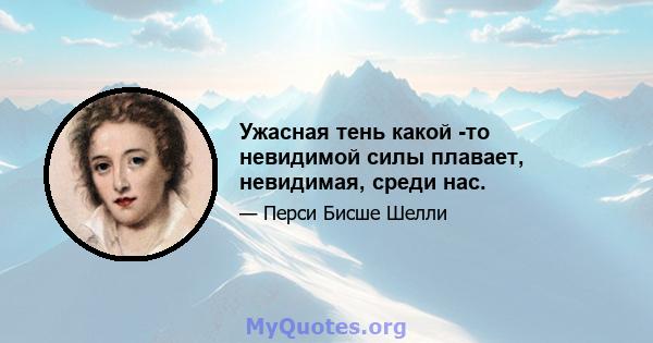 Ужасная тень какой -то невидимой силы плавает, невидимая, среди нас.