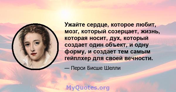 Ужайте сердце, которое любит, мозг, который созерцает, жизнь, которая носит, дух, который создает один объект, и одну форму, и создает тем самым гейплхер для своей вечности.