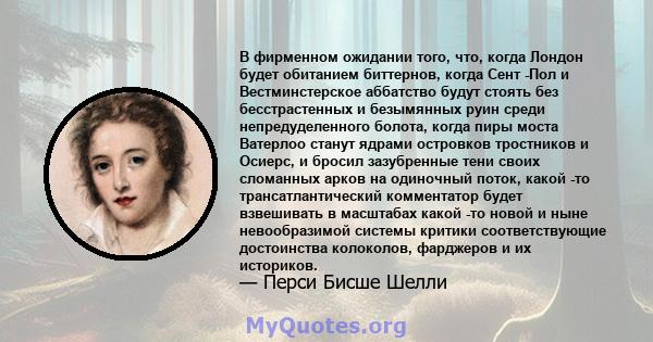 В фирменном ожидании того, что, когда Лондон будет обитанием биттернов, когда Сент -Пол и Вестминстерское аббатство будут стоять без бесстрастенных и безымянных руин среди непредуделенного болота, когда пиры моста