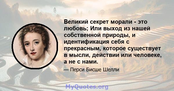 Великий секрет морали - это любовь; Или выход из нашей собственной природы, и идентификация себя с прекрасным, которое существует в мысли, действии или человеке, а не с нами.