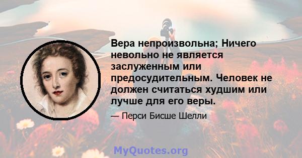 Вера непроизвольна; Ничего невольно не является заслуженным или предосудительным. Человек не должен считаться худшим или лучше для его веры.