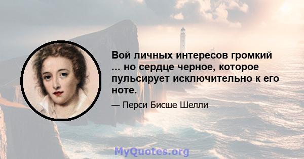 Вой личных интересов громкий ... но сердце черное, которое пульсирует исключительно к его ноте.