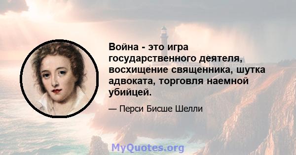 Война - это игра государственного деятеля, восхищение священника, шутка адвоката, торговля наемной убийцей.