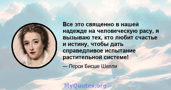 Все это священно в нашей надежде на человеческую расу, я вызываю тех, кто любит счастье и истину, чтобы дать справедливое испытание растительной системе!