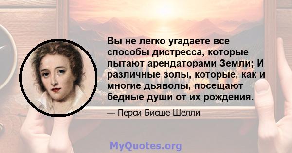 Вы не легко угадаете все способы дистресса, которые пытают арендаторами Земли; И различные золы, которые, как и многие дьяволы, посещают бедные души от их рождения.