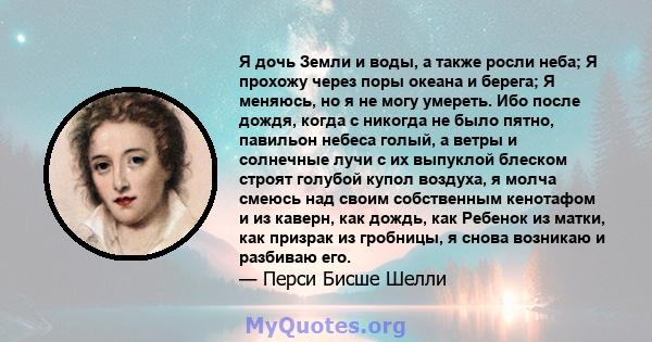 Я дочь Земли и воды, а также росли неба; Я прохожу через поры океана и берега; Я меняюсь, но я не могу умереть. Ибо после дождя, когда с никогда не было пятно, павильон небеса голый, а ветры и солнечные лучи с их