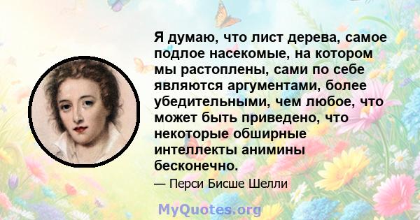 Я думаю, что лист дерева, самое подлое насекомые, на котором мы растоплены, сами по себе являются аргументами, более убедительными, чем любое, что может быть приведено, что некоторые обширные интеллекты анимины