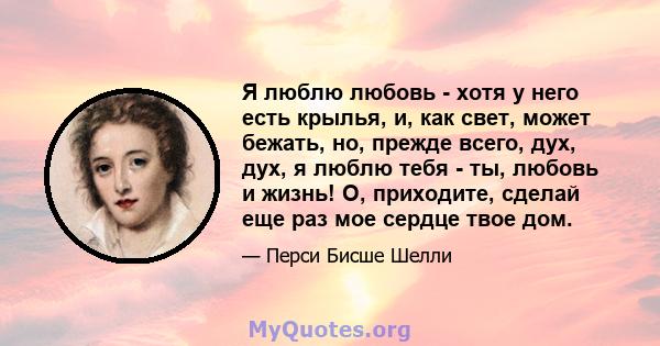 Я люблю любовь - хотя у него есть крылья, и, как свет, может бежать, но, прежде всего, дух, дух, я люблю тебя - ты, любовь и жизнь! О, приходите, сделай еще раз мое сердце твое дом.