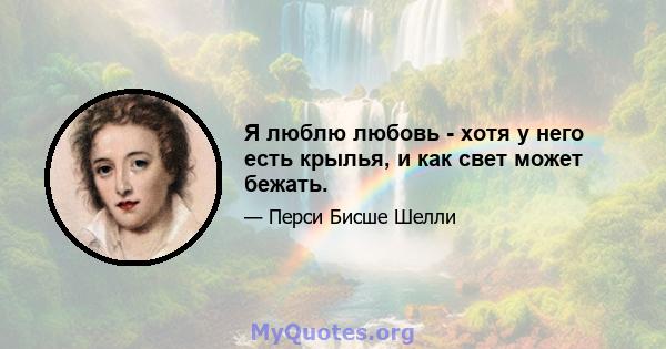 Я люблю любовь - хотя у него есть крылья, и как свет может бежать.