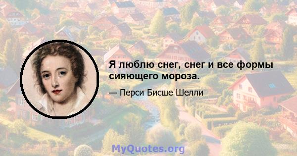 Я люблю снег, снег и все формы сияющего мороза.