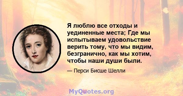 Я люблю все отходы и уединенные места; Где мы испытываем удовольствие верить тому, что мы видим, безгранично, как мы хотим, чтобы наши души были.