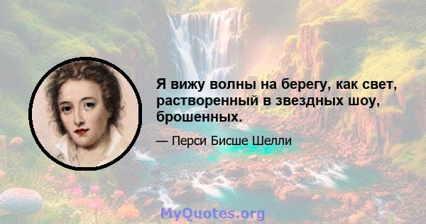 Я вижу волны на берегу, как свет, растворенный в звездных шоу, брошенных.