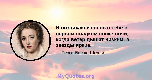 Я возникаю из снов о тебе в первом сладком сонке ночи, когда ветер дышат низким, а звезды яркие.