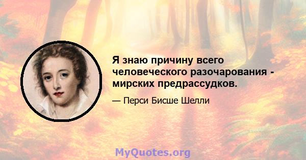 Я знаю причину всего человеческого разочарования - мирских предрассудков.