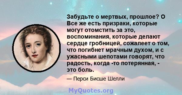 Забудьте о мертвых, прошлое? O Все же есть призраки, которые могут отомстить за это, воспоминания, которые делают сердце гробницей, сожалеет о том, что погибнет мрачным духом, и с ужасными шепотами говорят, что радость, 