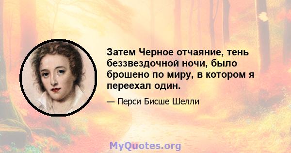 Затем Черное отчаяние, тень беззвездочной ночи, было брошено по миру, в котором я переехал один.