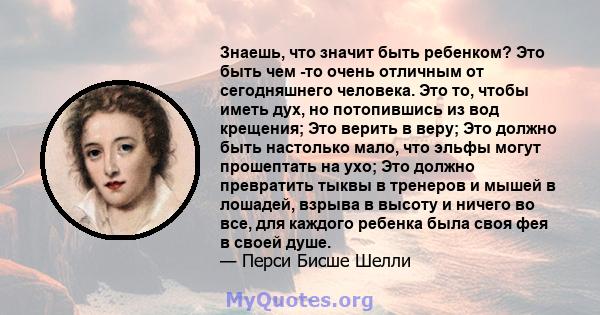 Знаешь, что значит быть ребенком? Это быть чем -то очень отличным от сегодняшнего человека. Это то, чтобы иметь дух, но потопившись из вод крещения; Это верить в веру; Это должно быть настолько мало, что эльфы могут