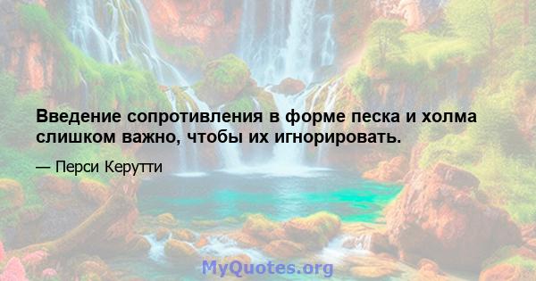 Введение сопротивления в форме песка и холма слишком важно, чтобы их игнорировать.