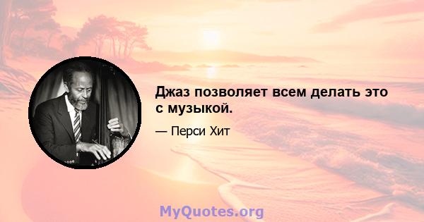 Джаз позволяет всем делать это с музыкой.