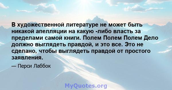 В художественной литературе не может быть никакой апелляции на какую -либо власть за пределами самой книги. Полем Полем Полем Дело должно выглядеть правдой, и это все. Это не сделано, чтобы выглядеть правдой от простого 