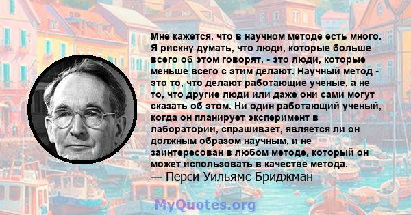 Мне кажется, что в научном методе есть много. Я рискну думать, что люди, которые больше всего об этом говорят, - это люди, которые меньше всего с этим делают. Научный метод - это то, что делают работающие ученые, а не