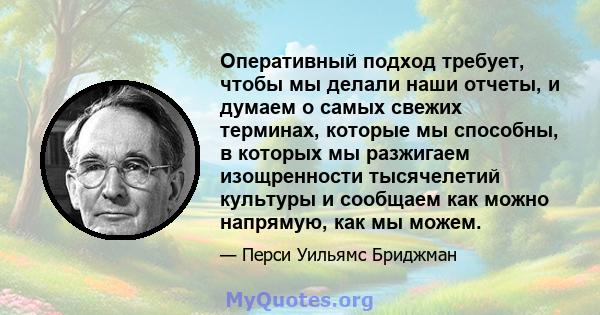 Оперативный подход требует, чтобы мы делали наши отчеты, и думаем о самых свежих терминах, которые мы способны, в которых мы разжигаем изощренности тысячелетий культуры и сообщаем как можно напрямую, как мы можем.