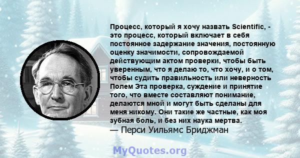 Процесс, который я хочу назвать Scientific, - это процесс, который включает в себя постоянное задержание значения, постоянную оценку значимости, сопровождаемой действующим актом проверки, чтобы быть уверенным, что я