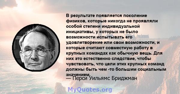 В результате появляется поколение физиков, которые никогда не проявляли особой степени индивидуальной инициативы, у которых не было возможности испытывать его удовлетворение или свои возможности, и которые считают