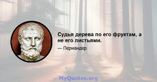 Судья дерева по его фруктам, а не его листьями.