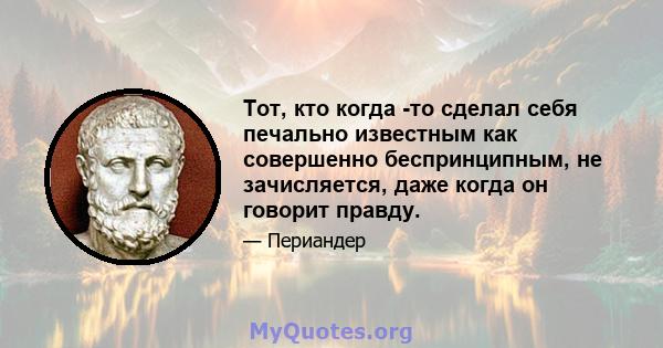 Тот, кто когда -то сделал себя печально известным как совершенно беспринципным, не зачисляется, даже когда он говорит правду.