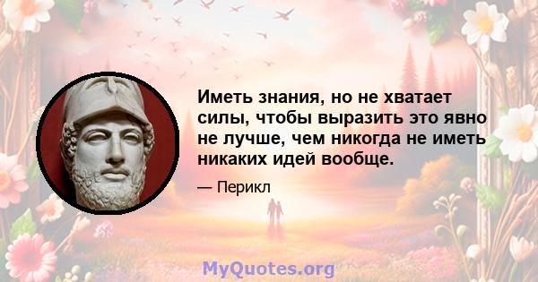 Иметь знания, но не хватает силы, чтобы выразить это явно не лучше, чем никогда не иметь никаких идей вообще.