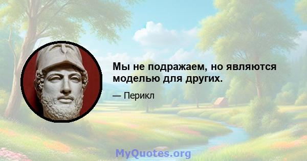 Мы не подражаем, но являются моделью для других.