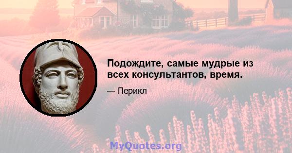 Подождите, самые мудрые из всех консультантов, время.