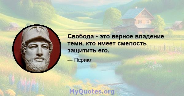 Свобода - это верное владение теми, кто имеет смелость защитить его.