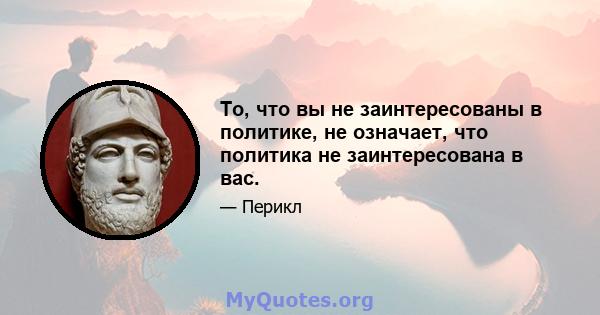 То, что вы не заинтересованы в политике, не означает, что политика не заинтересована в вас.