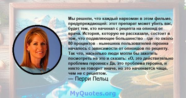 Мы решили, что каждый наркоман в этом фильме, предупреждающий: этот препарат может убить вас, будет тем, кто начинал с рецепта на опиоид от врача. История, которую не рассказали, состоит в том, что подавляющее