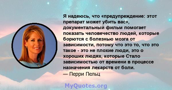 Я надеюсь, что «предупреждение: этот препарат может убить вас», документальный фильм помогает показать человечество людей, которые борются с болезнью мозга от зависимости, потому что это то, что это такое - это не