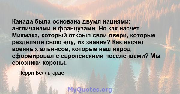 Канада была основана двумя нациями: англичанами и французами. Но как насчет Микмака, который открыл свои двери, которые разделяли свою еду, их знания? Как насчет военных альянсов, которые наш народ сформировал с