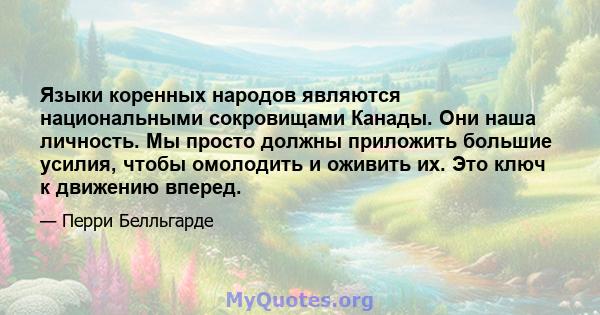 Языки коренных народов являются национальными сокровищами Канады. Они наша личность. Мы просто должны приложить большие усилия, чтобы омолодить и оживить их. Это ключ к движению вперед.