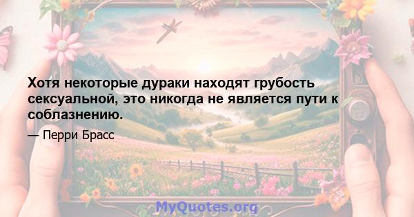 Хотя некоторые дураки находят грубость сексуальной, это никогда не является пути к соблазнению.