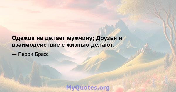 Одежда не делает мужчину; Друзья и взаимодействие с жизнью делают.