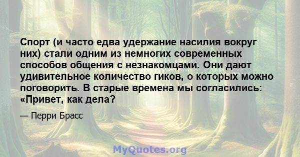 Спорт (и часто едва удержание насилия вокруг них) стали одним из немногих современных способов общения с незнакомцами. Они дают удивительное количество гиков, о которых можно поговорить. В старые времена мы согласились: 