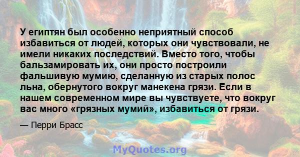 У египтян был особенно неприятный способ избавиться от людей, которых они чувствовали, не имели никаких последствий. Вместо того, чтобы бальзамировать их, они просто построили фальшивую мумию, сделанную из старых полос